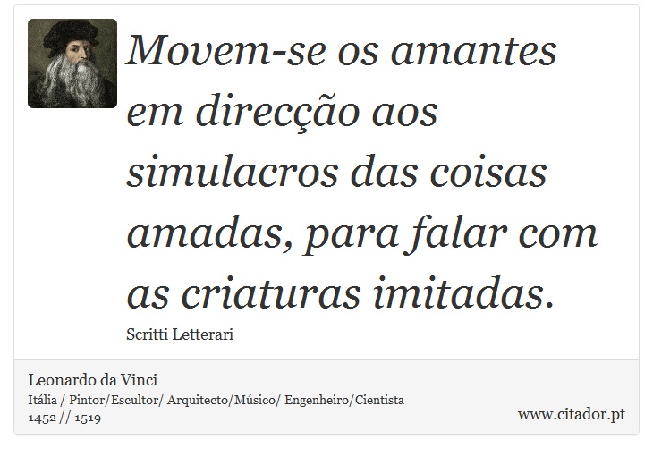 Movem-se os amantes em direcção aos simulacros das coisas amadas, para falar com as criaturas imitadas. - Leonardo da Vinci - Frases