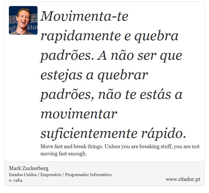 Movimenta-te rapidamente e quebra padrões. A não ser que estejas a quebrar padrões, não te estás a movimentar suficientemente rápido. - Mark Zuckerberg - Frases