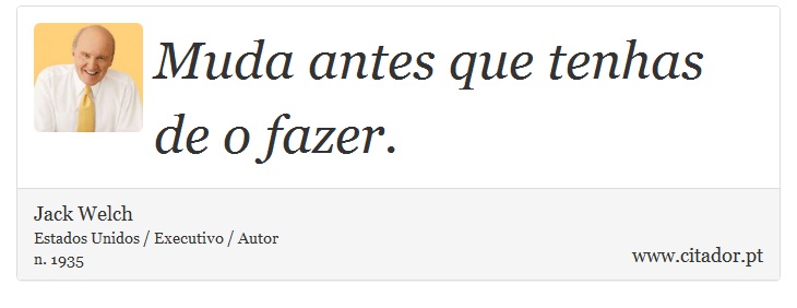 Muda antes que tenhas de o fazer. - Jack Welch - Frases