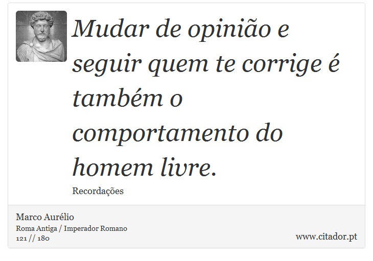Mudar de opinião e seguir quem te corrige é também o comportamento do homem livre. - Marco Aurélio - Frases