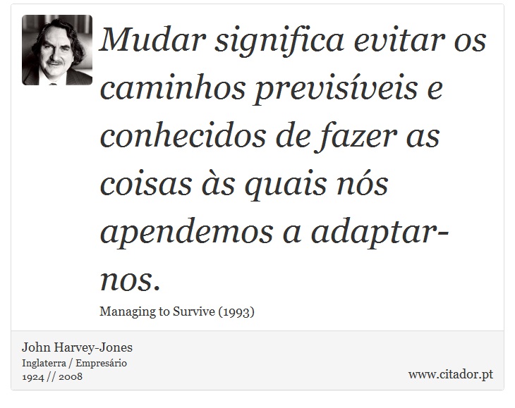 Mudar significa evitar os caminhos previsíveis e conhecidos de fazer as coisas às quais nós apendemos a adaptar-nos. - John Harvey-Jones - Frases