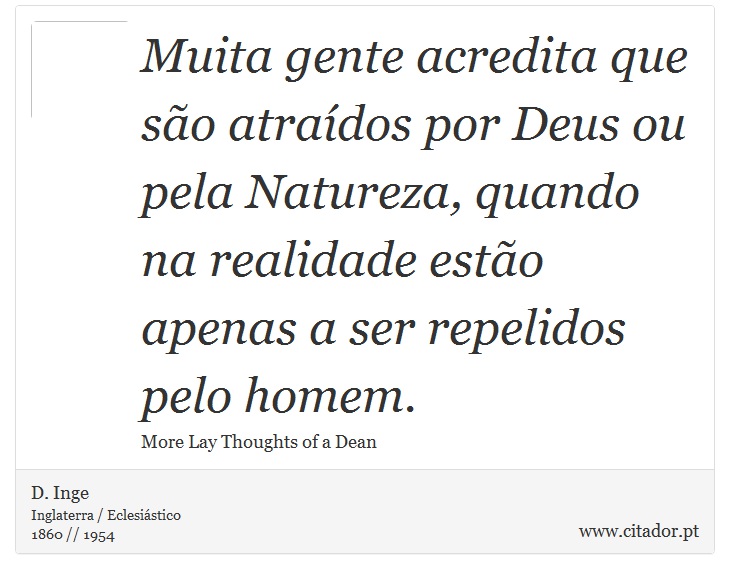 Muita gente acredita que são atraídos por Deus ou pela Natureza, quando na realidade estão apenas a ser repelidos pelo homem. - D. Inge - Frases