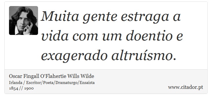 Muita gente estraga a vida com um doentio e exagerado altruísmo. - Oscar Fingall O'Flahertie Wills Wilde - Frases
