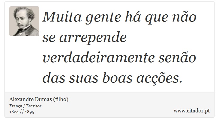 Muita gente há que não se arrepende verdadeiramente senão das suas boas acções. - Alexandre Dumas (filho) - Frases