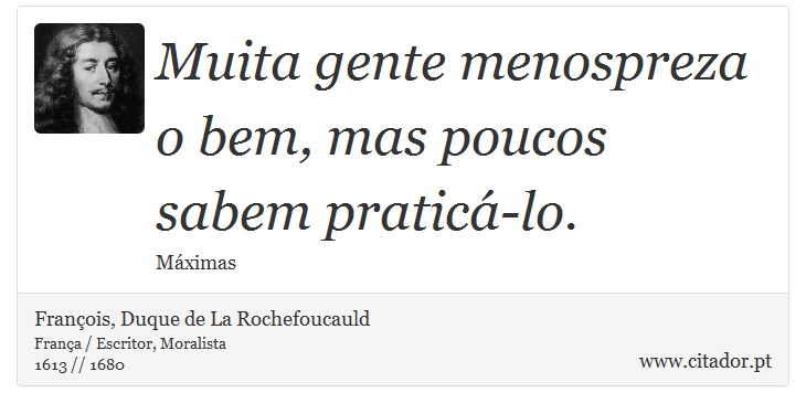 Muita gente menospreza o bem, mas poucos sabem praticá-lo. - François, Duque de La Rochefoucauld - Frases