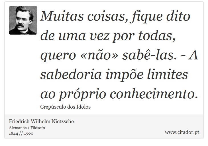 Muitas coisas, fique dito de uma vez por todas, quero «não» sabê-las. - A sabedoria impõe limites ao próprio conhecimento. - Friedrich Wilhelm Nietzsche - Frases