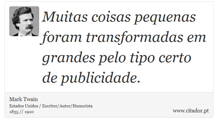 Muitas coisas pequenas foram transformadas em grandes pelo tipo certo de publicidade. - Mark Twain - Frases