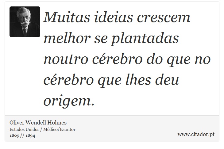 Muitas ideias crescem melhor se plantadas noutro cérebro do que no cérebro que lhes deu origem. - Oliver  Wendell  Holmes - Frases
