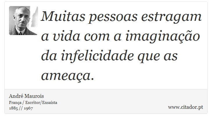 Muitas pessoas estragam a vida com a imaginação da infelicidade que as ameaça. - André Maurois - Frases