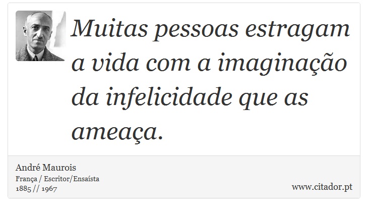 Muitas pessoas estragam a vida com a imaginao da infelicidade que as ameaa. - Andr Maurois - Frases