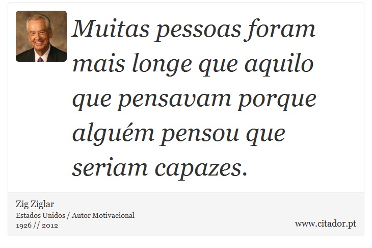 Muitas pessoas foram mais longe que aquilo que pensavam porque alguém pensou que seriam capazes. - Zig Ziglar - Frases