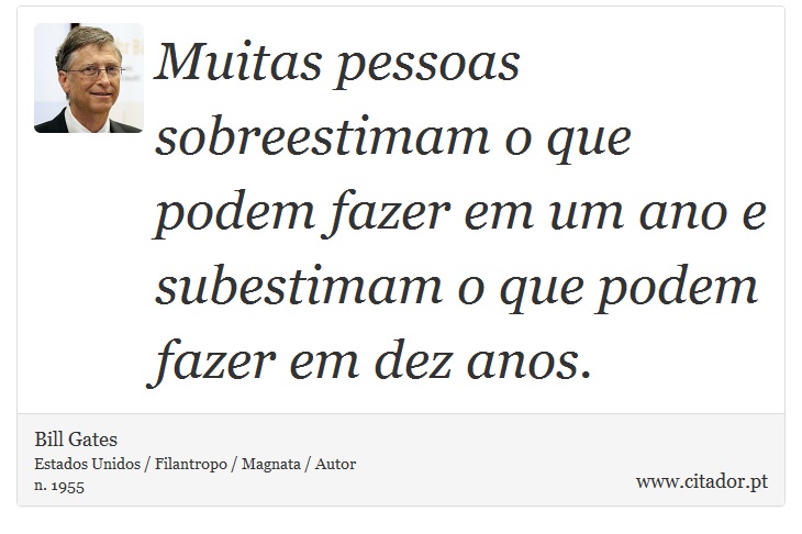 Muitas pessoas sobreestimam o que podem fazer em um ano e subestimam o que podem fazer em dez anos. - Bill Gates - Frases