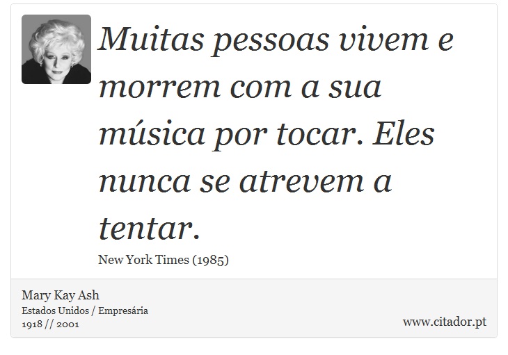 Muitas pessoas vivem e morrem com a sua música por tocar. Eles nunca se atrevem a tentar. - Mary Kay Ash - Frases