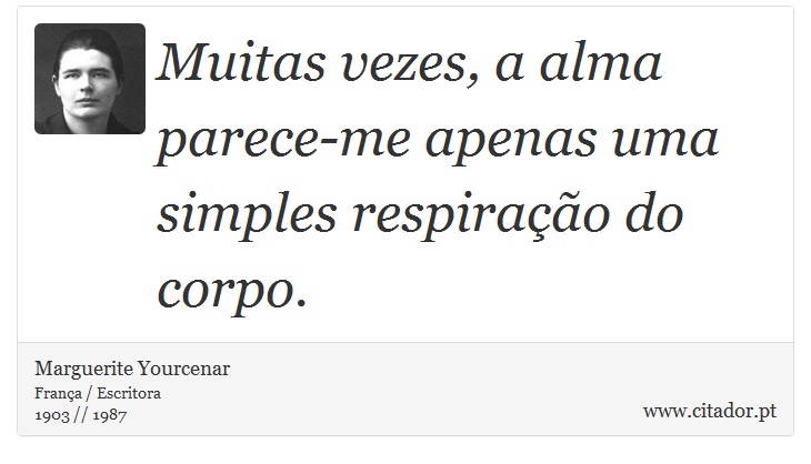 Muitas vezes, a alma parece-me apenas uma simples respiração do corpo. - Marguerite Yourcenar - Frases
