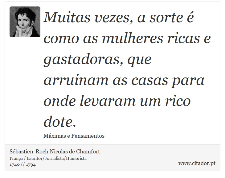 Muitas vezes, a sorte é como as mulheres ricas e gastadoras, que arruinam as casas para onde levaram um rico dote. - Sébastien-Roch Nicolas de Chamfort - Frases
