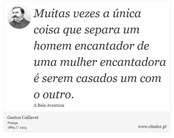 Muitas vezes a única coisa que separa  um homem encantador de uma mulher encantadora é serem casados um com o outro. - Gaston Caillavet - Frases