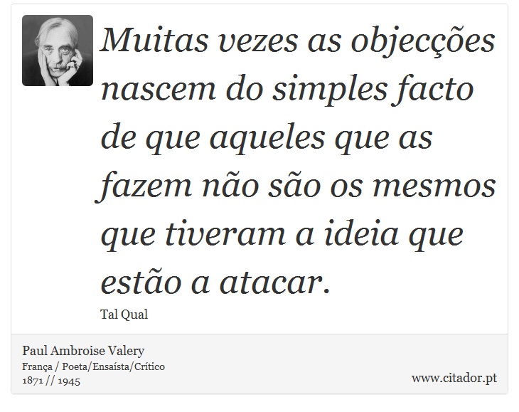 Muitas vezes as objecções nascem do simples facto de que aqueles que as fazem não são os mesmos que tiveram a ideia que estão a atacar. - Paul Ambroise Valery - Frases