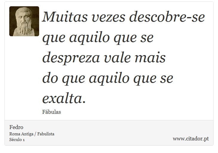 Muitas vezes descobre-se que aquilo que se despreza vale mais <br />
 do que aquilo que se exalta. - Fedro - Frases