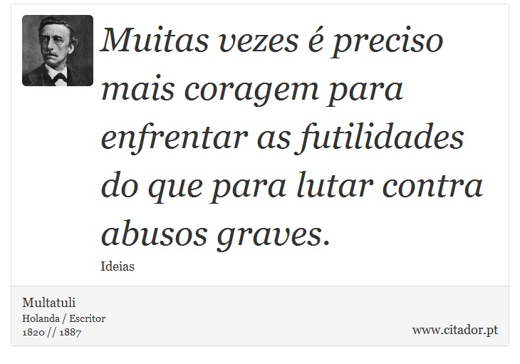 Muitas vezes é preciso mais coragem para enfrentar as futilidades do que para lutar contra abusos graves. - Multatuli - Frases
