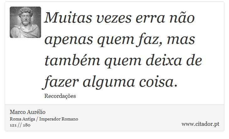 Muitas vezes erra não apenas quem faz, mas também quem deixa de fazer alguma coisa. - Marco Aurélio - Frases