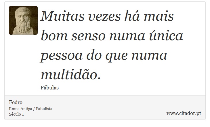 Muitas vezes há mais bom senso numa única pessoa do que numa multidão. - Fedro - Frases