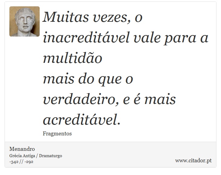 Muitas vezes, o inacreditável vale para a multidão <br />
 mais do que o verdadeiro, e é mais acreditável. - Menandro - Frases
