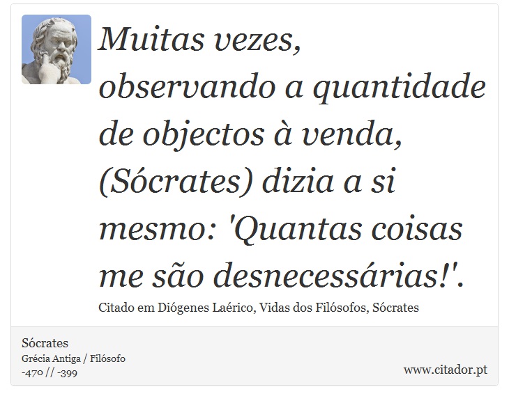 Muitas vezes, observando a quantidade de objectos à venda, (Sócrates) dizia a si mesmo: 'Quantas coisas me são desnecessárias!'. - Sócrates - Frases