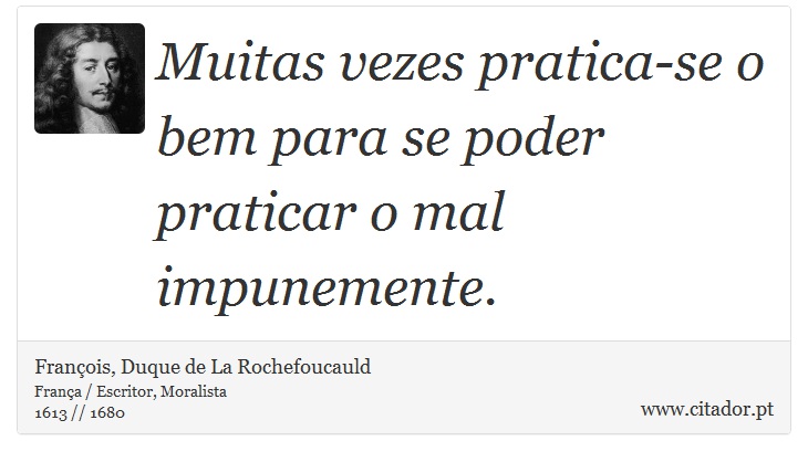 Muitas vezes pratica-se o bem para se poder praticar o mal impunemente. - François, Duque de La Rochefoucauld - Frases