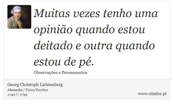 Muitas vezes tenho uma opinião quando estou deitado e outra quando estou de pé. - Georg Christoph Lichtenberg - Frases