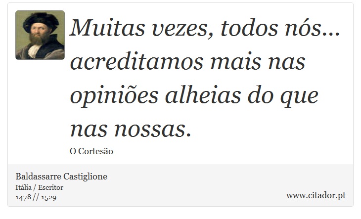 Muitas vezes, todos nós... acreditamos mais nas opiniões alheias do que nas nossas. - Baldassarre Castiglione - Frases