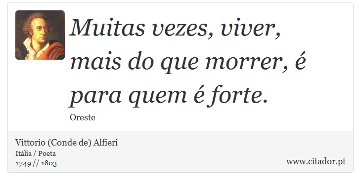Muitas vezes, viver, <br />
 mais do que morrer, é para quem é forte. - Vittorio (Conde de) Alfieri - Frases