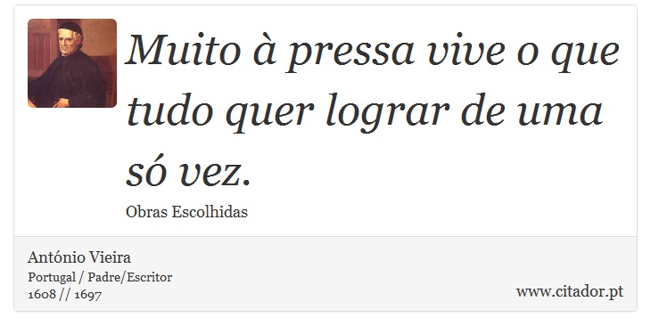Muito à pressa vive o que tudo quer lograr de uma só vez. - António Vieira - Frases