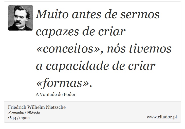 Muito antes de sermos capazes de criar «conceitos», nós tivemos a capacidade de criar «formas». - Friedrich Wilhelm Nietzsche - Frases