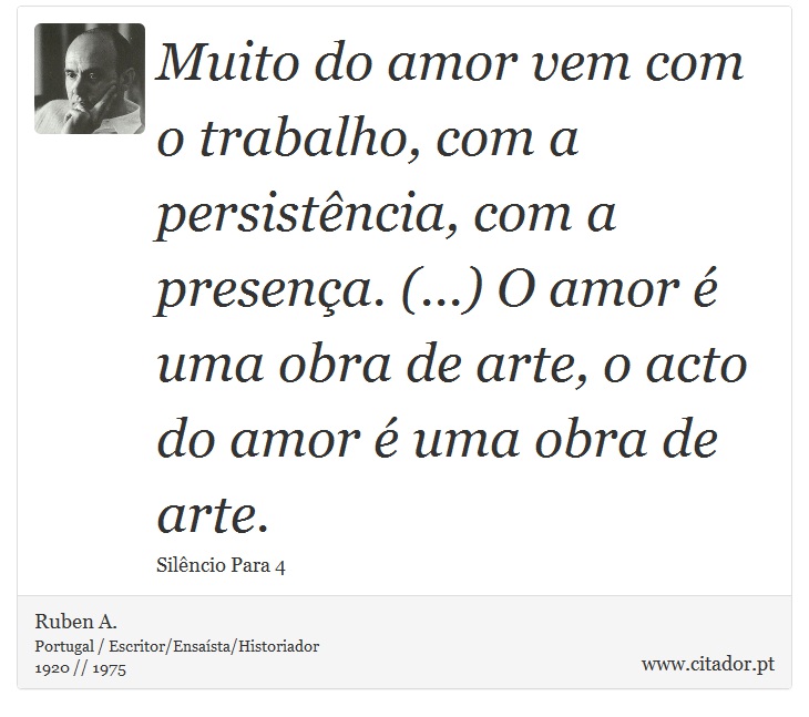 Muito do amor vem com o trabalho, com a persistência, com a presença. (...) O amor é uma obra de arte, o acto do amor é uma obra de arte. - Ruben A. - Frases