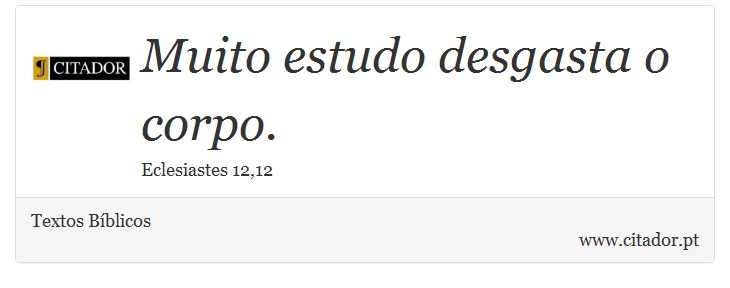 Muito estudo desgasta o corpo. - Textos Bíblicos - Frases