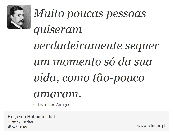 Muito poucas pessoas quiseram verdadeiramente sequer um momento só da sua vida, como tão-pouco amaram. - Hugo von Hofmannsthal - Frases