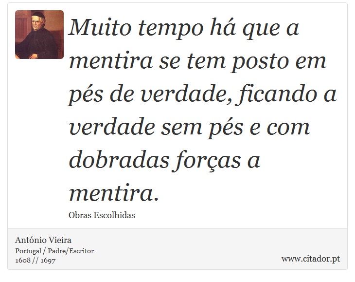 Muito tempo há que a mentira se tem posto em pés de verdade, ficando a verdade sem pés e com dobradas forças a mentira. - António Vieira - Frases