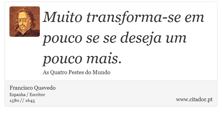 Muito transforma-se em pouco se se deseja um pouco mais. - Francisco Quevedo - Frases
