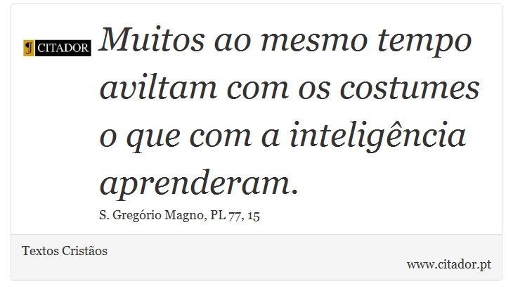 Muitos ao mesmo tempo aviltam com os costumes o que com a inteligência aprenderam. - Textos Cristãos - Frases