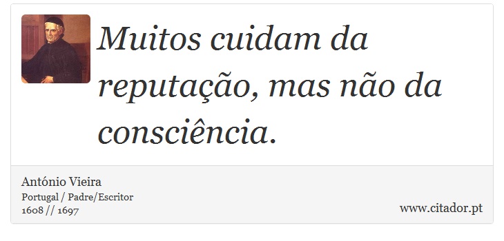 Muitos cuidam da reputação, mas não da consciência. - António Vieira - Frases