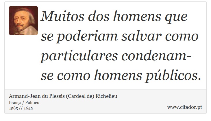 Muitos dos homens que se poderiam salvar como particulares condenam-se como homens públicos. - Armand-Jean du Plessis (Cardeal de) Richelieu - Frases
