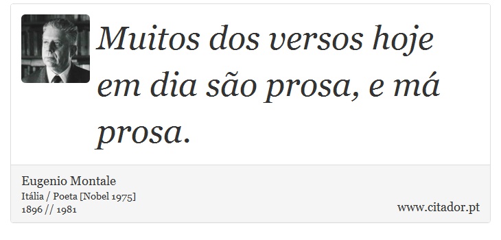 Muitos dos versos hoje em dia são prosa, e má prosa. - Eugenio Montale - Frases