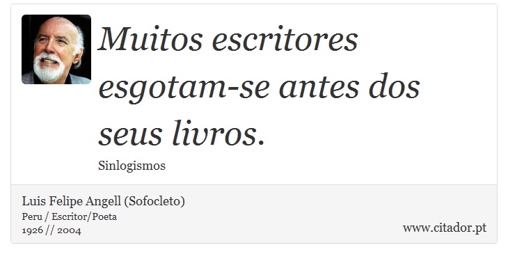 Muitos escritores esgotam-se antes dos seus livros. - Luis Felipe Angell (Sofocleto) - Frases