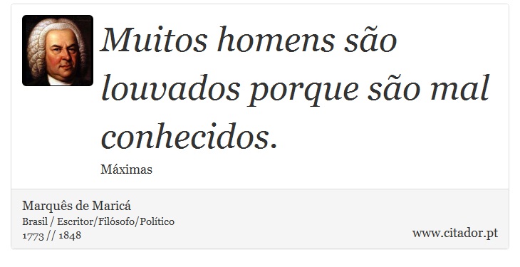 Muitos homens são louvados porque são mal conhecidos. - Marquês de Maricá - Frases