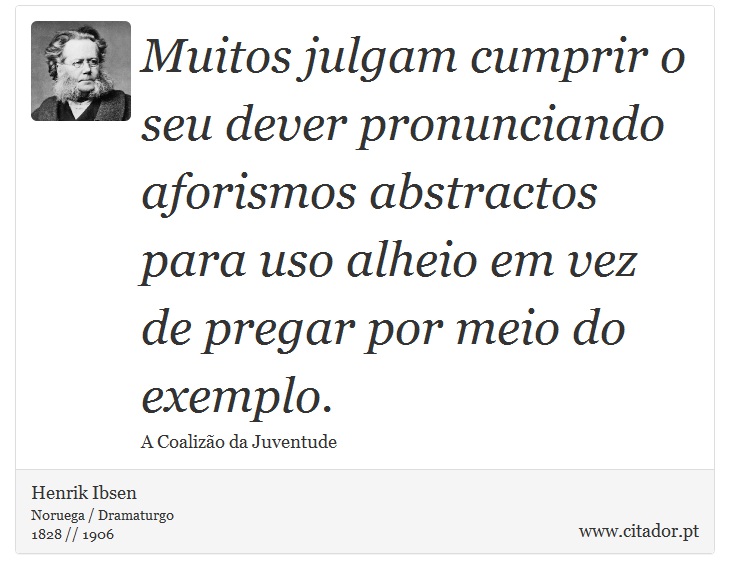 Muitos julgam cumprir o seu dever pronunciando aforismos abstractos para uso alheio em vez de pregar por meio do exemplo. - Henrik Ibsen - Frases