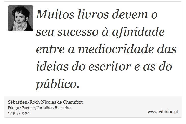 Muitos livros devem o seu sucesso à afinidade entre a mediocridade das ideias do escritor e as do público. - Sébastien-Roch Nicolas de Chamfort - Frases