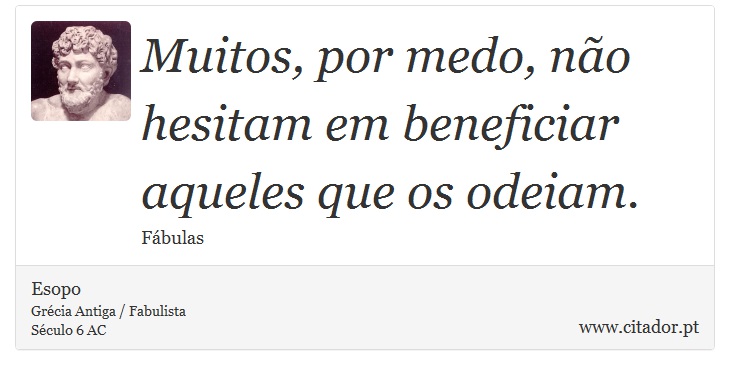 Muitos, por medo, não hesitam em beneficiar aqueles que os odeiam. - Esopo - Frases