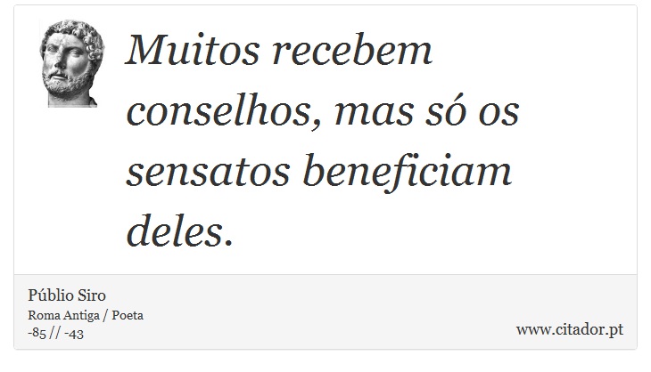 Muitos recebem conselhos, mas só os sensatos beneficiam deles. - Públio Siro - Frases