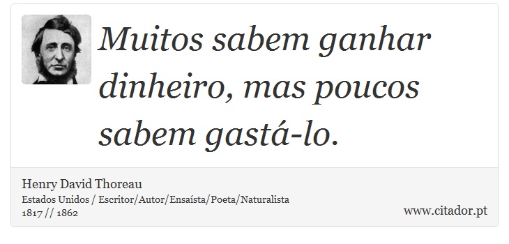 Muitos sabem ganhar dinheiro, mas poucos sabem gastá-lo. - Henry David Thoreau - Frases
