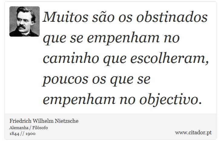 Muitos são os obstinados que se empenham no caminho que escolheram, poucos os que se empenham no objectivo. - Friedrich Wilhelm Nietzsche - Frases